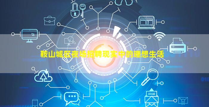 鞍山城区夜场招聘现实中的理想生活